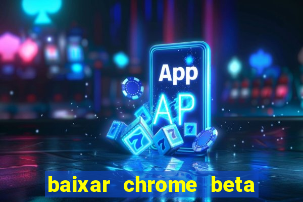 baixar chrome beta para pc